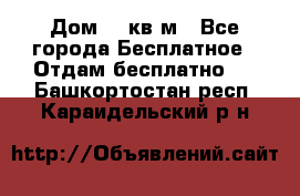 Дом 96 кв м - Все города Бесплатное » Отдам бесплатно   . Башкортостан респ.,Караидельский р-н